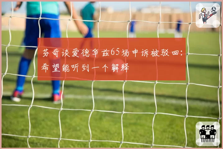 芬奇谈爱德华兹65场申诉被驳回：希望能听到一个解释