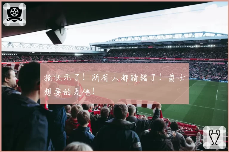 抢状元了！所有人都猜错了！爵士想要的是他！