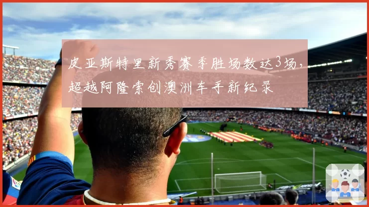 皮亚斯特里新秀赛季胜场数达3场，超越阿隆索创澳洲车手新纪录