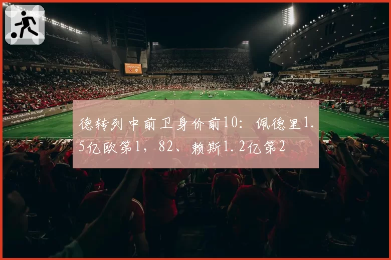 德转列中前卫身价前10：佩德里1.5亿欧第1，82、赖斯1.2亿第2