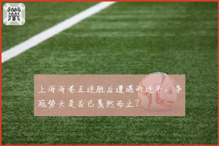 上海海港五连胜后遭遇两连平,争冠势头是否已戛然而止?