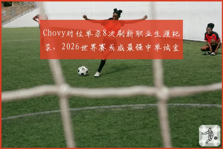 Chovy对位单杀8次刷新职业生涯纪录，2026世界赛或成最强中单试金石