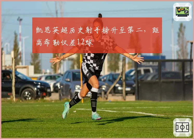 凯恩英超历史射手榜升至第二，距离希勒仅差12球