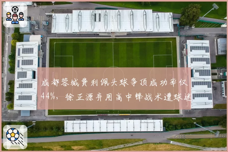 成都蓉城费利佩头球争顶成功率仅44%,徐正源弃用高中锋战术遭球迷炮轰愚蠢