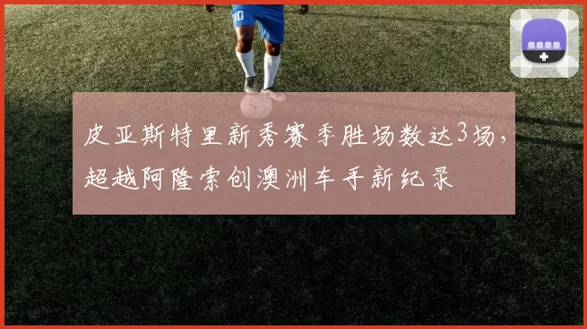 皮亚斯特里新秀赛季胜场数达3场，超越阿隆索创澳洲车手新纪录