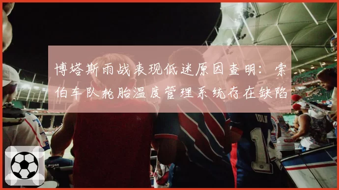 博塔斯雨战表现低迷原因查明：索伯车队轮胎温度管理系统存在缺陷
