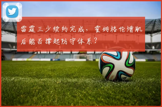雷霆三少续约完成，霍姆格伦增肌后能否撑起防守体系？