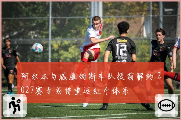 阿尔本与威廉姆斯车队提前解约 2027赛季或将重返红牛体系