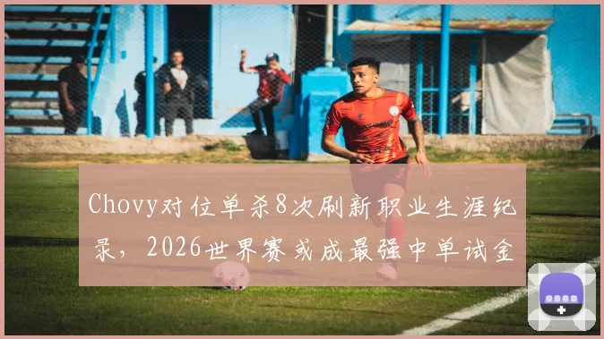 Chovy对位单杀8次刷新职业生涯纪录,2026世界赛或成最强中单试金石
