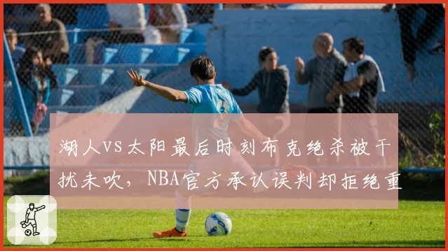 湖人vs太阳最后时刻布克绝杀被干扰未吹,NBA官方承认误判却拒绝重赛?