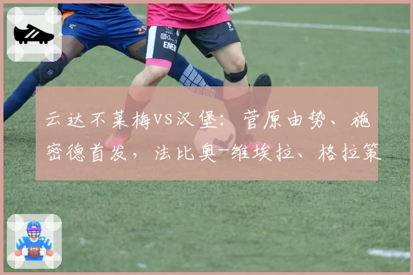 云达不莱梅vs汉堡：菅原由势、施密德首发，法比奥-维埃拉、格拉策尔出战