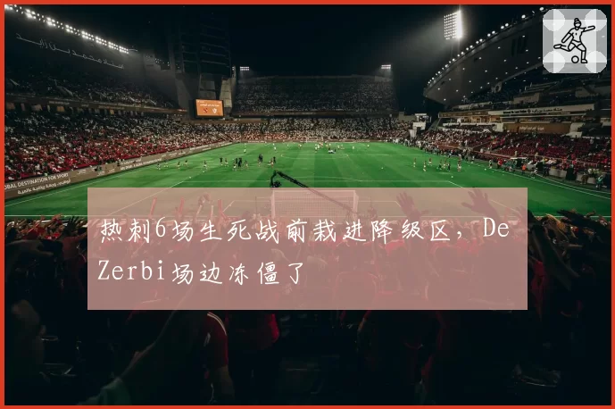 热刺6场生死战前栽进降级区，De Zerbi场边冻僵了