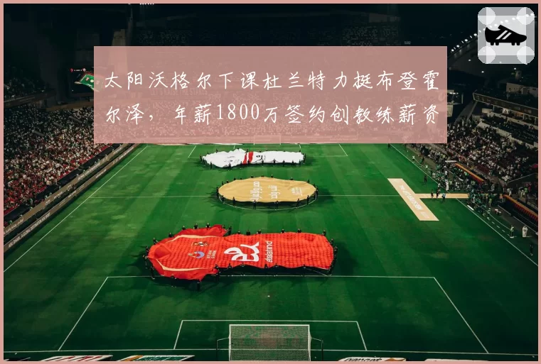 太阳沃格尔下课杜兰特力挺布登霍尔泽，年薪1800万签约创教练薪资纪录
