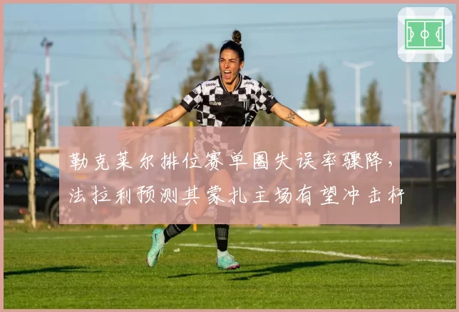 勒克莱尔排位赛单圈失误率骤降，法拉利预测其蒙扎主场有望冲击杆位
